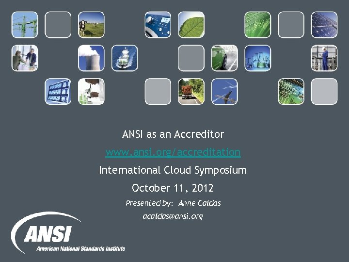 ANSI as an Accreditor www. ansi. org/accreditation International Cloud Symposium October 11, 2012 Presented