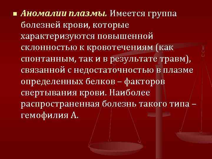 n Аномалии плазмы. Имеется группа болезней крови, которые характеризуются повышенной склонностью к кровотечениям (как