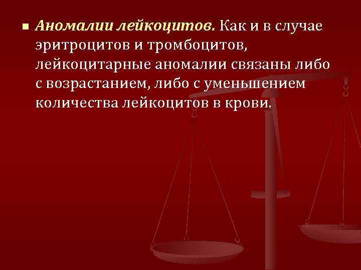 n Аномалии лейкоцитов. Как и в случае эритроцитов и тромбоцитов, лейкоцитарные аномалии связаны либо
