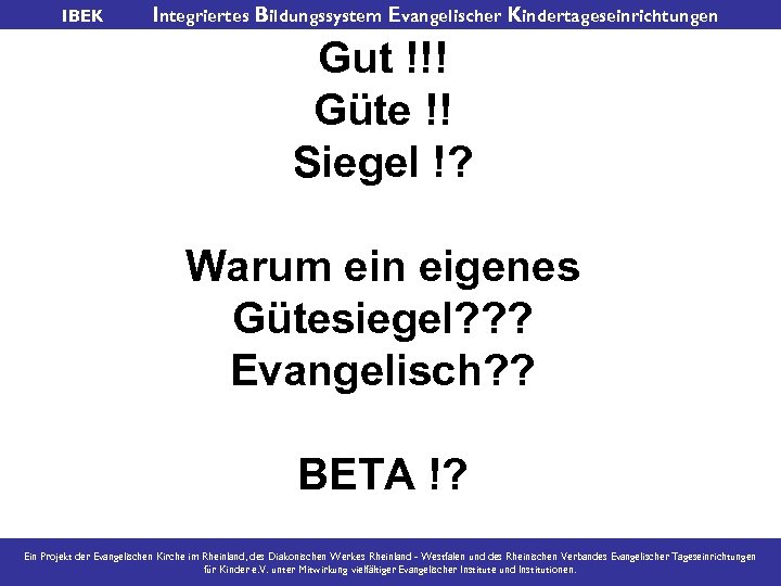 IBEK Integriertes Bildungssystem Evangelischer Kindertageseinrichtungen Gut !!! Güte !! Siegel !? Warum ein eigenes