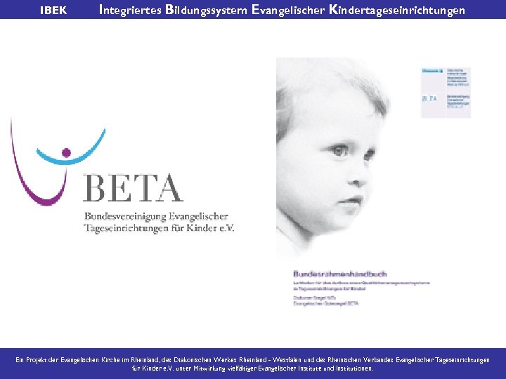 IBEK Integriertes Bildungssystem Evangelischer Kindertageseinrichtungen Ein Projekt der Evangelischen Kirche im Rheinland, des Diakonischen