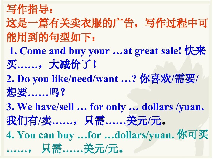 写作指导： 这是一篇有关卖衣服的广告，写作过程中可 能用到的句型如下： 1. Come and buy your …at great sale! 快来 买……，大减价了！ 2.