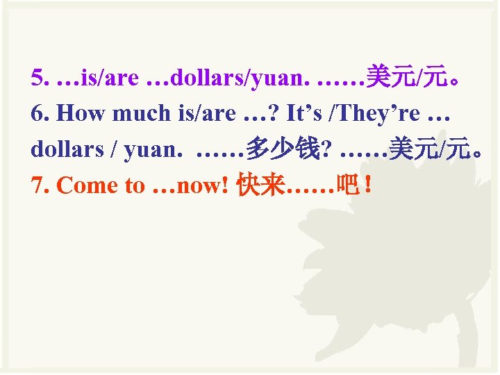 5. …is/are …dollars/yuan. ……美元/元。 6. How much is/are …? It’s /They’re … dollars /