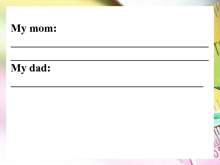 My mom: ____________________________________ My dad: __________________ 