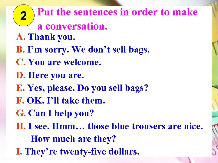 Put the sentences in order to make 2 a conversation. A. Thank you. B.