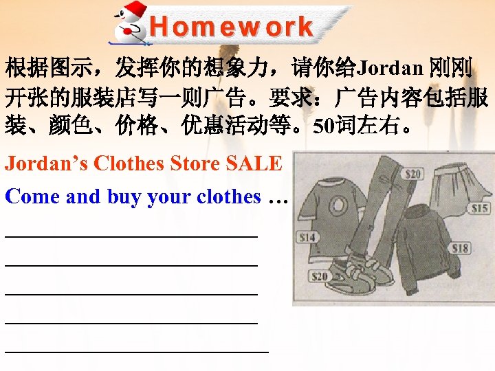 根据图示，发挥你的想象力，请你给Jordan 刚刚 开张的服装店写一则广告。要求：广告内容包括服 装、颜色、价格、优惠活动等。50词左右。 Jordan’s Clothes Store SALE Come and buy your clothes …