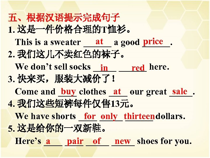 五、根据汉语提示完成句子 1. 这是一件价格合理的T恤衫。 at price This is a sweater ______ a good ______. 2.