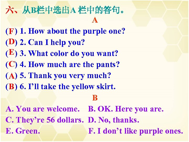 六、从B栏中选出A 栏中的答句。 A ( ) 1. How about the purple one? F D (