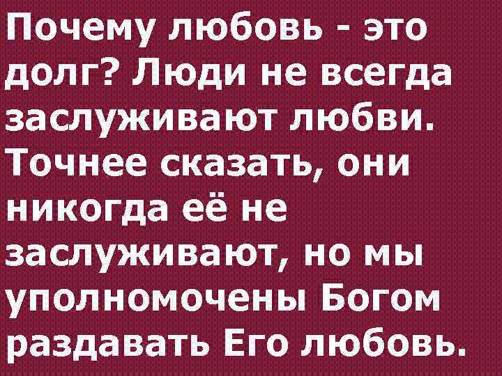 Почему любовь - это долг? Люди не всегда заслуживают любви. Точнее сказать, они никогда