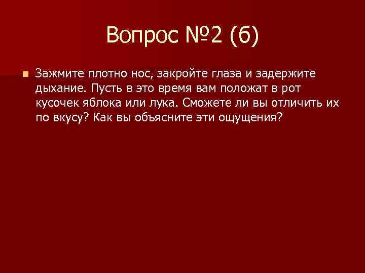 Вопрос № 2 (б) n Зажмите плотно нос, закройте глаза и задержите дыхание. Пусть