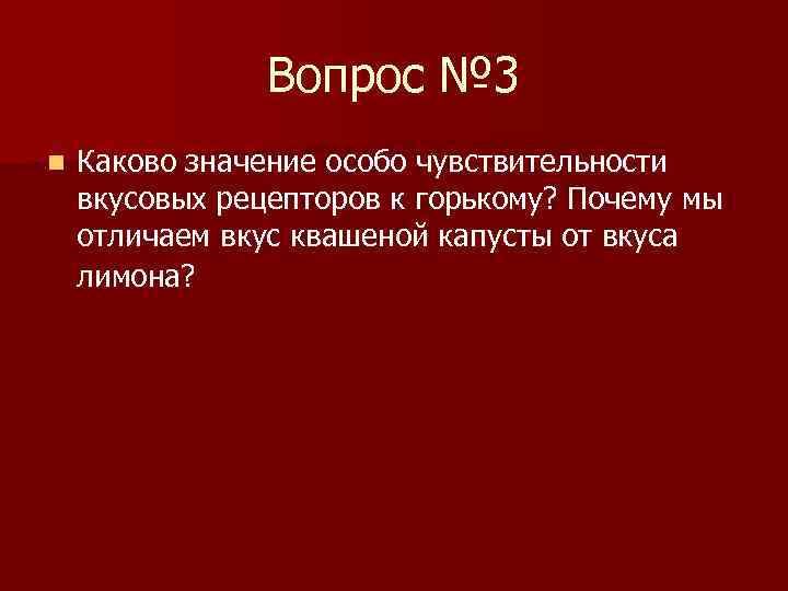 Вопрос № 3 n Каково значение особо чувствительности вкусовых рецепторов к горькому? Почему мы