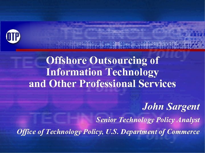 Offshore Outsourcing of Information Technology and Other Professional Services John Sargent Senior Technology Policy