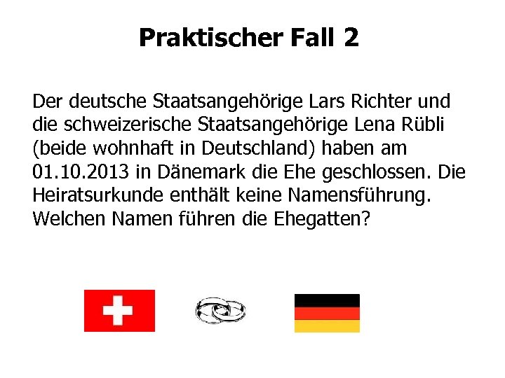 Praktischer Fall 2 Der deutsche Staatsangehörige Lars Richter und die schweizerische Staatsangehörige Lena Rübli