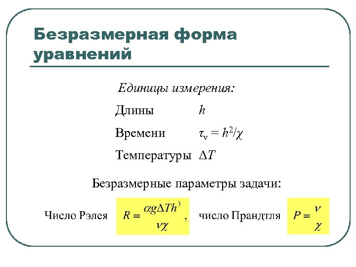 Безразмерная форма уравнений Единицы измерения: Длины h Времени τv = h 2/χ Температуры ΔT