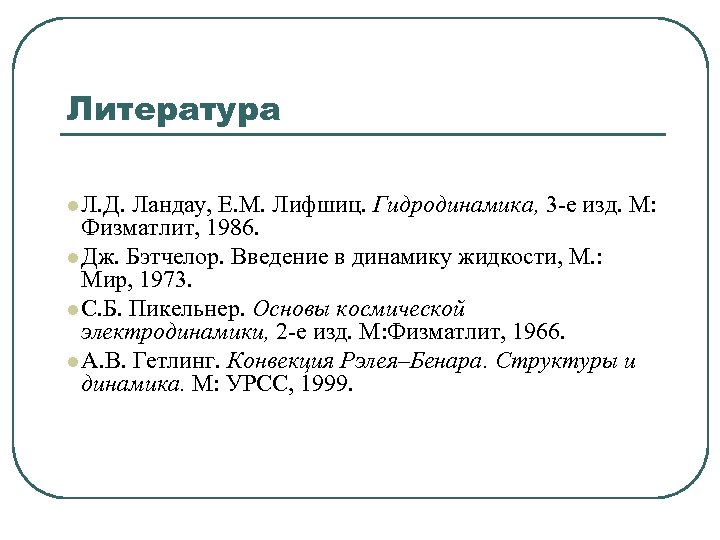 Литература l Л. Д. Ландау, Е. М. Лифшиц. Гидродинамика, 3 -е изд. М: Физматлит,