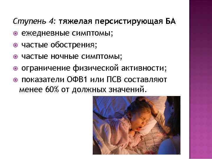 Ступень 4: тяжелая персистирующая БА ежедневные симптомы; частые обострения; частые ночные симптомы; ограничение физической