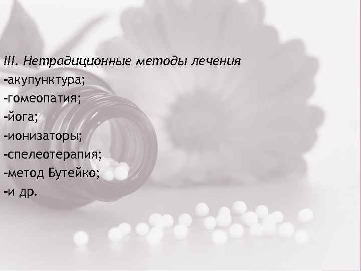 III. Нетрадиционные методы лечения акупунктура; гомеопатия; йога; ионизаторы; спелеотерапия; метод Бутейко; и др. 