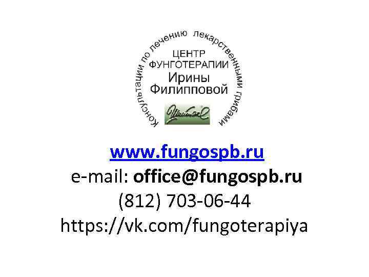 www. fungospb. ru e-mail: office@fungospb. ru (812) 703 -06 -44 https: //vk. com/fungoterapiya 