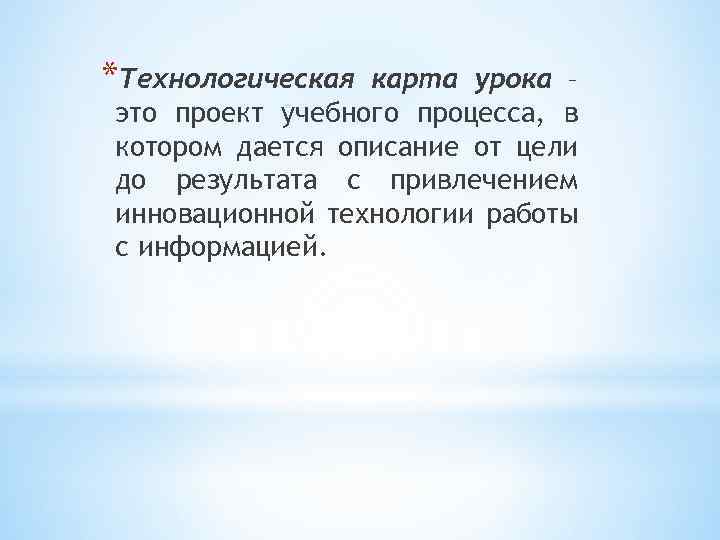 *Технологическая карта урока – это проект учебного процесса, в котором дается описание от цели