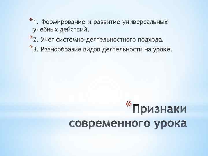 *1. Формирование и развитие универсальных учебных действий. *2. Учет системно-деятельностного подхода. *3. Разнообразие видов