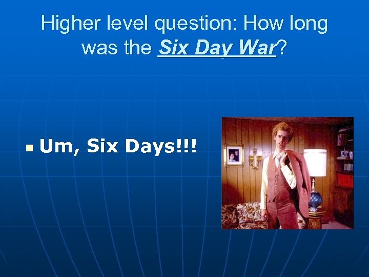 Higher level question: How long was the Six Day War? n Um, Six Days!!!