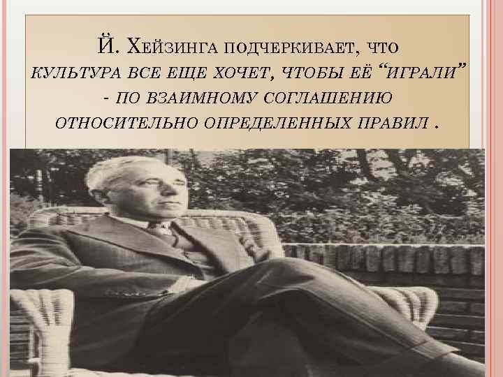 Й. ХЕЙЗИНГА ПОДЧЕРКИВАЕТ, ЧТО КУЛЬТУРА ВСЕ ЕЩЕ ХОЧЕТ, ЧТОБЫ ЕЁ “ИГРАЛИ” - ПО ВЗАИМНОМУ