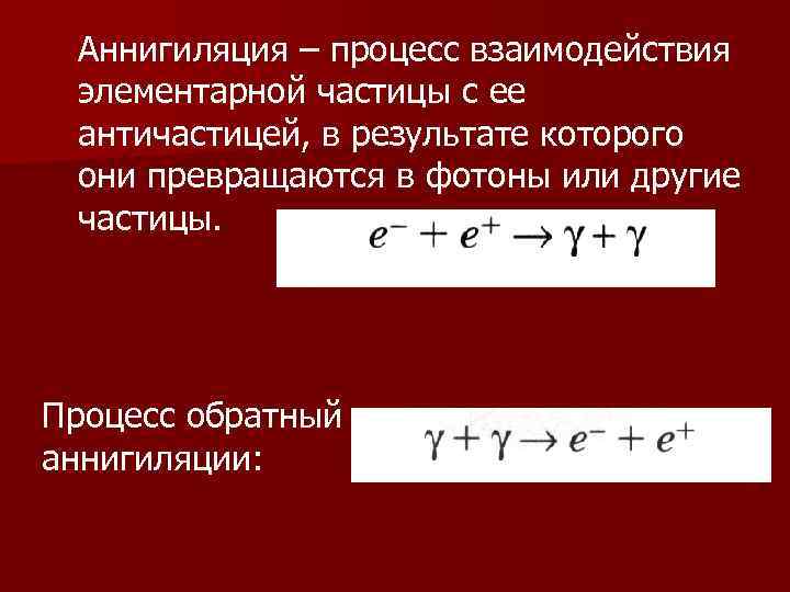 Аннигиляция – процесс взаимодействия элементарной частицы с ее античастицей, в результате которого они превращаются
