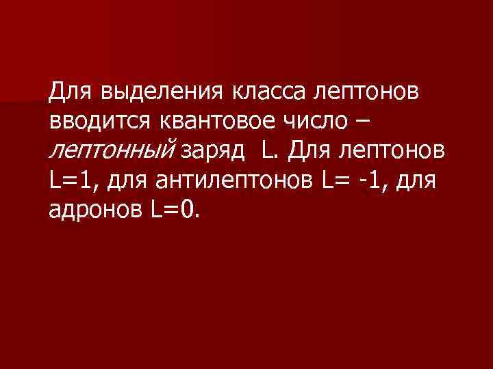 Для выделения класса лептонов вводится квантовое число – лептонный заряд L. Для лептонов L=1,