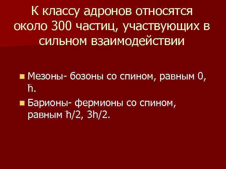 К классу адронов относятся около 300 частиц, участвующих в сильном взаимодействии n Мезоны- бозоны