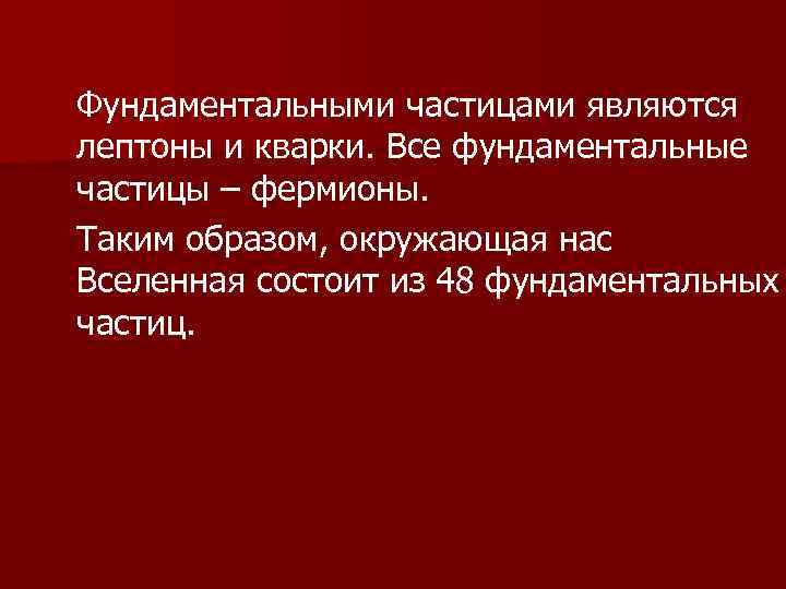 Фундаментальными частицами являются лептоны и кварки. Все фундаментальные частицы – фермионы. Таким образом, окружающая