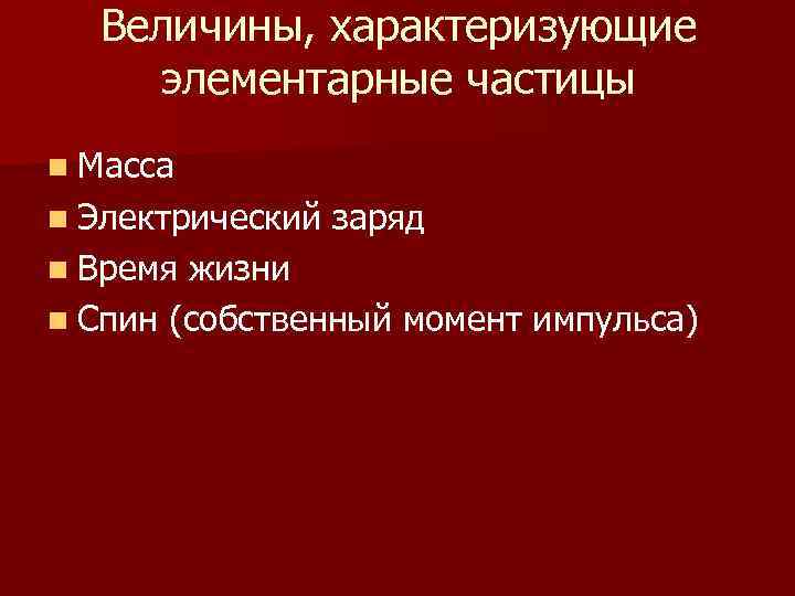 Величины, характеризующие элементарные частицы n Масса n Электрический n Время заряд жизни n Спин