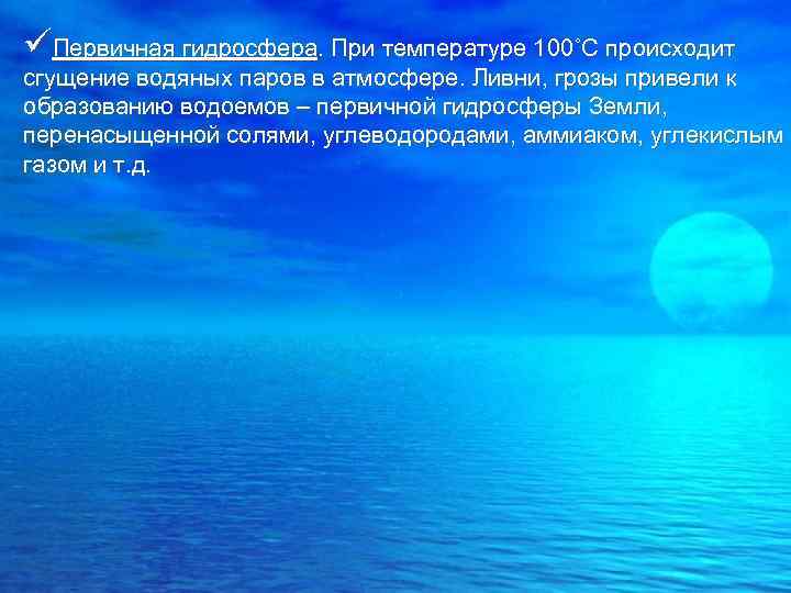 üПервичная гидросфера. При температуре 100˚С происходит сгущение водяных паров в атмосфере. Ливни, грозы привели