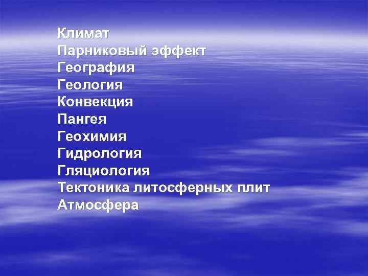 Климат Парниковый эффект География Геология Конвекция Пангея Геохимия Гидрология Гляциология Тектоника литосферных плит Атмосфера