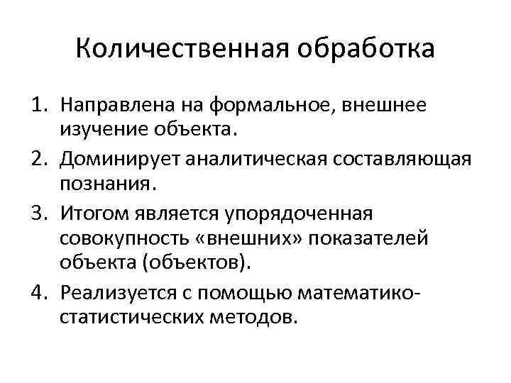 Количественная обработка 1. Направлена на формальное, внешнее изучение объекта. 2. Доминирует аналитическая составляющая познания.