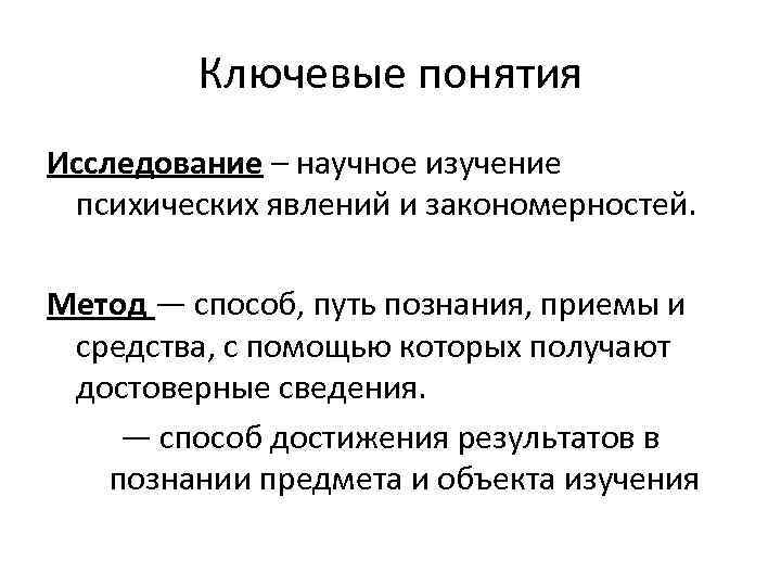 Ключевые понятия Исследование – научное изучение психических явлений и закономерностей. Метод — способ, путь