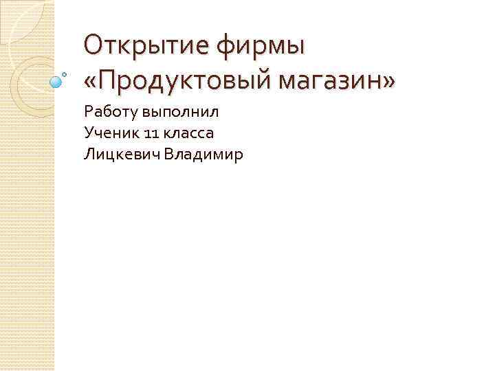 Открытие фирмы «Продуктовый магазин» Работу выполнил Ученик 11 класса Лицкевич Владимир 