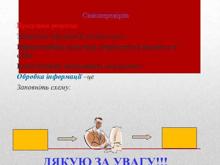 Cамоперевірка Продовжи речення: Захистом інформації називаєтьсяІнформаційна культура користувача включає в себе: Комп'ютерна грамотність передбачає: