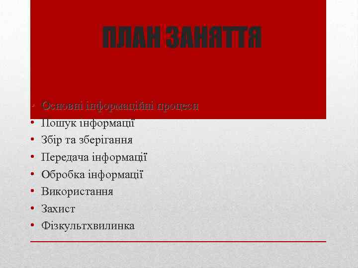 ПЛАН ЗАНЯТТЯ • • Основні інформаційні процеси Пошук інформації Збір та зберігання Передача інформації