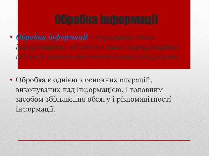 Обробка інформації • Обробка інформації - отримання одних інформаційних об'єктів з інших інформаційних об'єктів