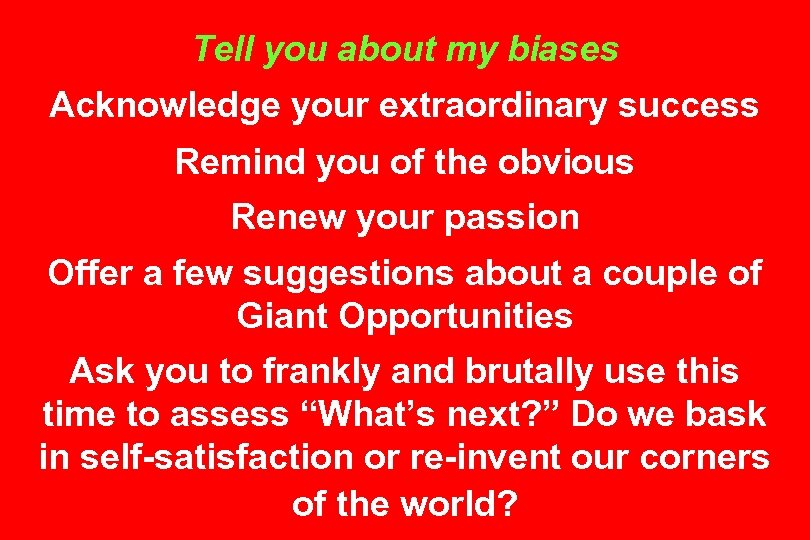 Tell you about my biases Acknowledge your extraordinary success Remind you of the obvious