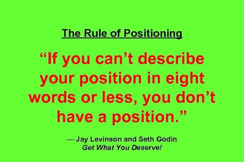 The Rule of Positioning “If you can’t describe your position in eight words or