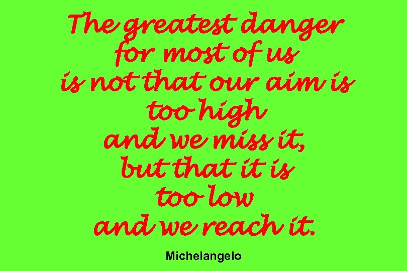 The greatest danger for most of us is not that our aim is too