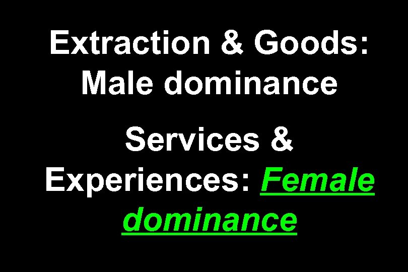 Extraction & Goods: Male dominance Services & Experiences: Female dominance 
