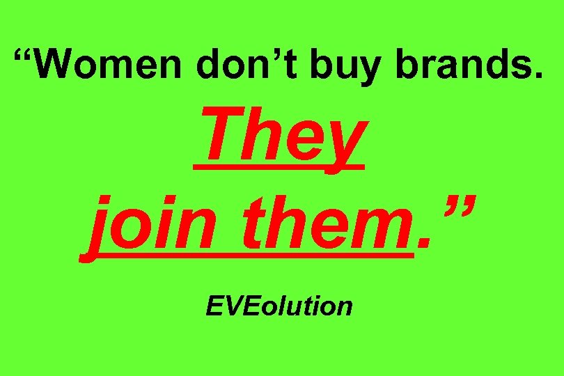“Women don’t buy brands. They join them. ” EVEolution 