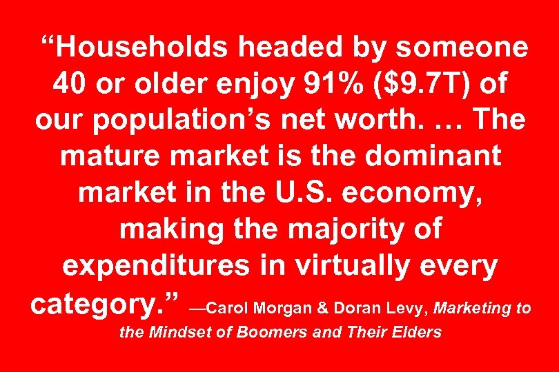 “Households headed by someone 40 or older enjoy 91% ($9. 7 T) of our