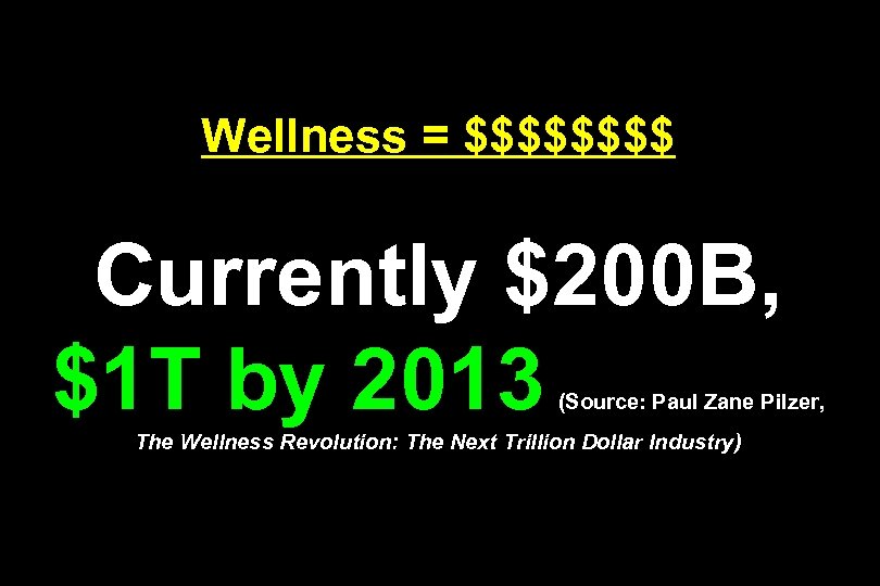 Wellness = $$$$ Currently $200 B, $1 T by 2013 (Source: Paul Zane Pilzer,
