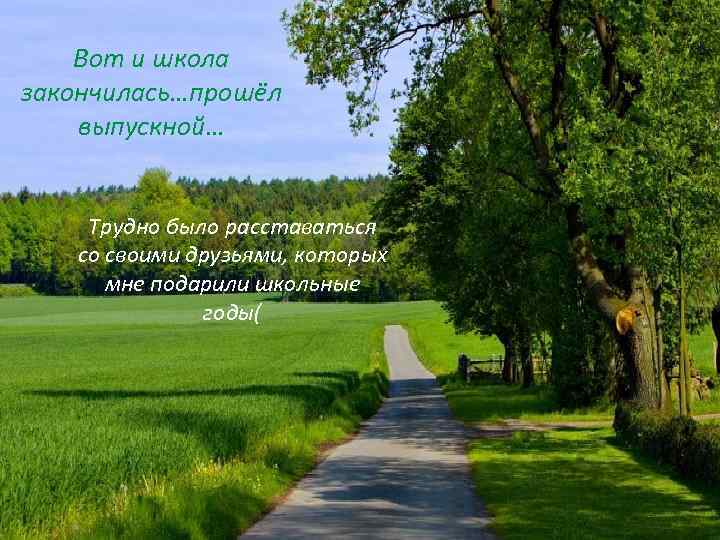 Вот и школа закончилась…прошёл выпускной… Трудно было расставаться со своими друзьями, которых мне подарили