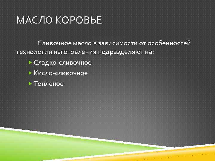 МАСЛО КОРОВЬЕ Сливочное масло в зависимости от особенностей технологии изготовления подразделяют на: Сладко-сливочное Кисло-сливочное