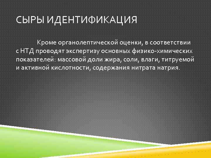 СЫРЫ ИДЕНТИФИКАЦИЯ Кроме органолептической оценки, в соответствии с НТД проводят экспертизу основных физико-химических показателей: