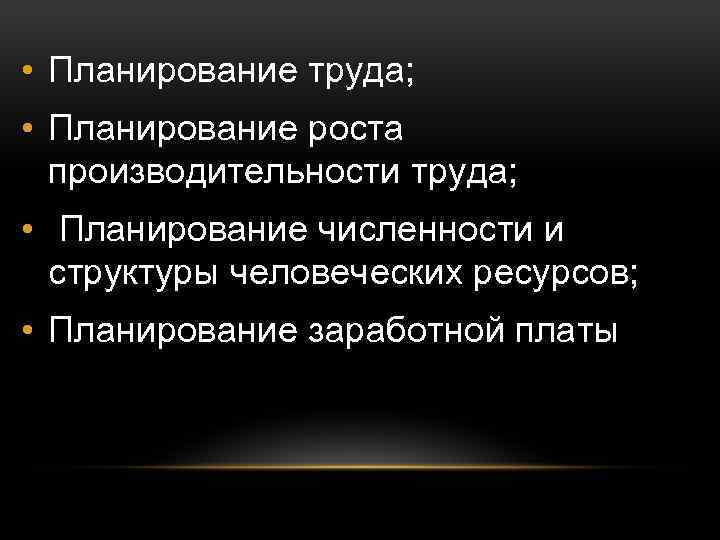  • Планирование труда; • Планирование роста производительности труда; • Планирование численности и структуры